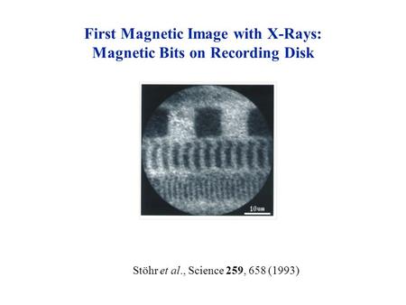 Stöhr et al., Science 259, 658 (1993) First Magnetic Image with X-Rays: Magnetic Bits on Recording Disk.