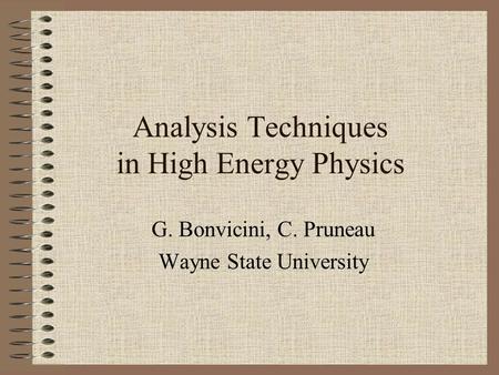 Analysis Techniques in High Energy Physics G. Bonvicini, C. Pruneau Wayne State University.