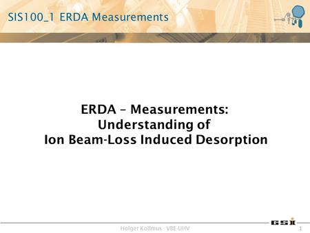 Holger Kollmus - VBE-UHV 1 SIS100_1 ERDA Measurements ERDA – Measurements: Understanding of Ion Beam-Loss Induced Desorption.