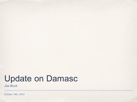 October 19th, 2010 Update on Damasc Joe Buck. A year later ✤ Last year: we outlined our vision ✤ Next year: Carlos and Alkis covered that ✤ Today: Where.