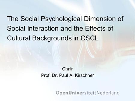 The Social Psychological Dimension of Social Interaction and the Effects of Cultural Backgrounds in CSCL Chair Prof. Dr. Paul A. Kirschner.