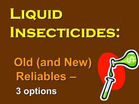 Liquid Insecticides: Old (and New) Reliables – 3 options.