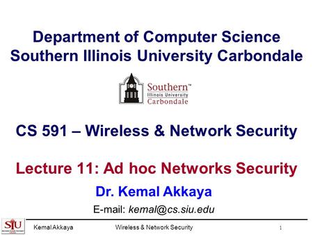 Kemal AkkayaWireless & Network Security 1 Department of Computer Science Southern Illinois University Carbondale CS 591 – Wireless & Network Security Lecture.