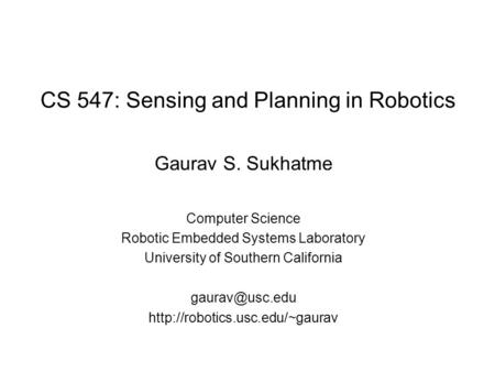 CS 547: Sensing and Planning in Robotics Gaurav S. Sukhatme Computer Science Robotic Embedded Systems Laboratory University of Southern California