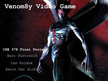 Venom8y Video Game CSE 378 Final Project Bart Pietrasik Can Kulduk Kevin Van Sickle.