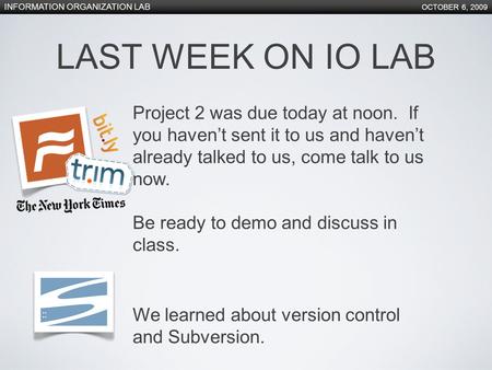 INFORMATION ORGANIZATION LAB OCTOBER 6, 2009 Project 2 was due today at noon. If you haven’t sent it to us and haven’t already talked to us, come talk.