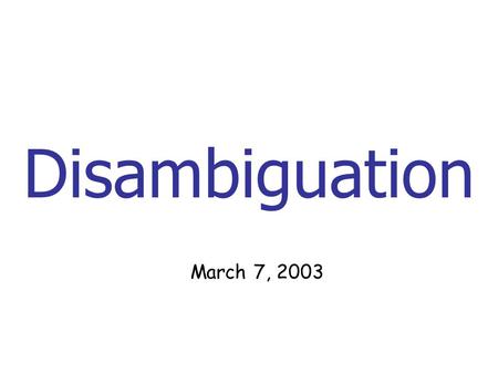 Disambiguation March 7, 2003. Problem Many people have the same name. Example: Michael Jordan, basketball star or professor? Prior knowledge is not feasible.