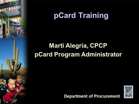 Department of Procurement pCard Training Marti Alegria, CPCP pCard Program Administrator.