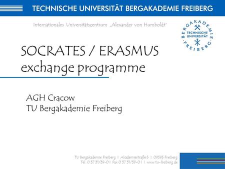 1 TU Bergakademie Freiberg I Akademiestraße 6 I 09596 Freiberg Tel. 0 37 31/39-0 I Fax 0 37 31/39-0 I I www.tu-freiberg.de Internationales Universitätszentrum.