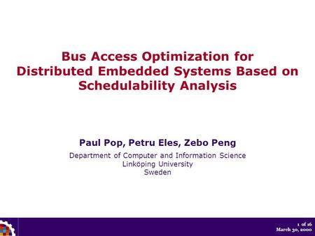 1 of 16 March 30, 2000 Bus Access Optimization for Distributed Embedded Systems Based on Schedulability Analysis Paul Pop, Petru Eles, Zebo Peng Department.