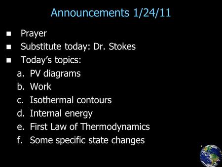 Announcements 1/24/11 Prayer Substitute today: Dr. Stokes Today’s topics: a. a.PV diagrams b. b.Work c. c.Isothermal contours d. d.Internal energy e. e.First.