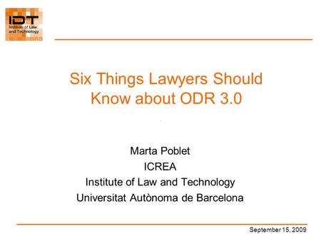 Six Things Lawyers Should Know about ODR 3.0 Marta Poblet ICREA Institute of Law and Technology Universitat Autònoma de Barcelona September 15, 2009.