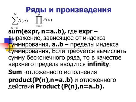 Ряды и произведения sum(expr, n=a..b), где expr – выражение, зависящее от индекса суммирования, a..b – пределы индекса суммирования, Если требуется вычислить.