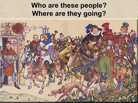 Who are these people? Where are they going?. Who created these Medieval literary Characters? Geoffrey Chaucer Lived from 1343-1400 A.C.E Was born in London.