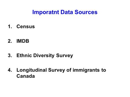 Imporatnt Data Sources 1.Census 2.IMDB 3.Ethnic Diversity Survey 4.Longitudinal Survey of immigrants to Canada.