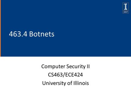 463.4 Botnets Computer Security II CS463/ECE424 University of Illinois.