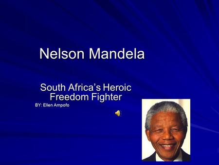 Nelson Mandela South Africa’s Heroic Freedom Fighter BY: Ellen Ampofo.