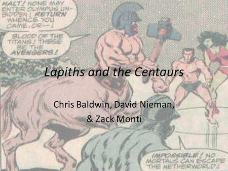 Lapiths and the Centaurs Chris Baldwin, David Nieman, & Zack Monti.