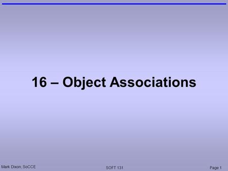 Mark Dixon, SoCCE SOFT 131Page 1 16 – Object Associations.