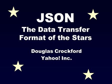 JSON The Data Transfer Format of the Stars Douglas Crockford Yahoo! Inc.