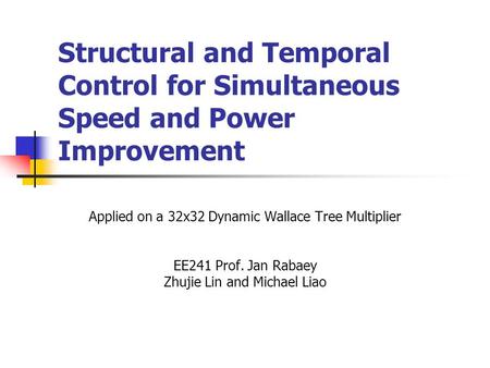 Structural and Temporal Control for Simultaneous Speed and Power Improvement Applied on a 32x32 Dynamic Wallace Tree Multiplier EE241 Prof. Jan Rabaey.