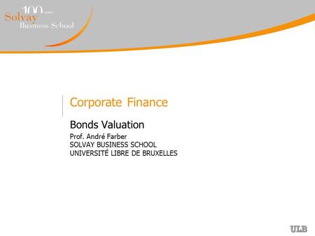 Corporate Finance Bonds Valuation Prof. André Farber SOLVAY BUSINESS SCHOOL UNIVERSITÉ LIBRE DE BRUXELLES.