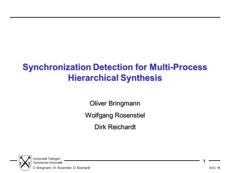 ISSS ´98 1 Universität Tübingen Technische Informatik O. Bringmann, W. Rosenstiel, D. Reichardt UT Synchronization Detection for Multi-Process Hierarchical.