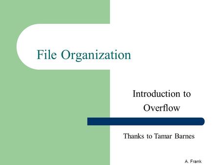 A. Frank File Organization Introduction to Overflow Thanks to Tamar Barnes.