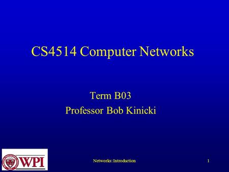 Networks: Introduction1 CS4514 Computer Networks Term B03 Professor Bob Kinicki.