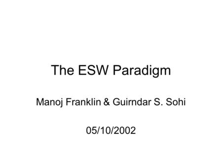 The ESW Paradigm Manoj Franklin & Guirndar S. Sohi 05/10/2002.