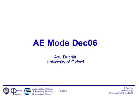 Atmospheric, Oceanic & Planetary Physics, University of Oxford A Dudhia MIPAS ST5 Granada 25-26 Jan 2007 Page 1 AE Mode Dec06 Anu Dudhia University of.