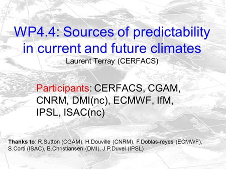 WP4.4: Sources of predictability in current and future climates Laurent Terray (CERFACS) Participants: CERFACS, CGAM, CNRM, DMI(nc), ECMWF, IfM, IPSL,