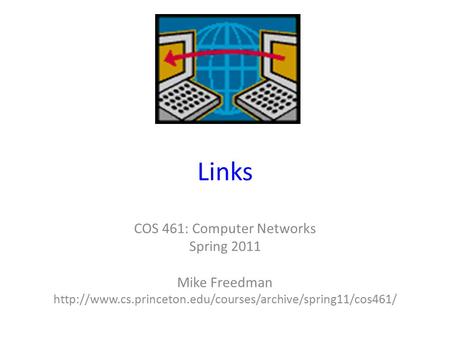 Links COS 461: Computer Networks Spring 2011 Mike Freedman