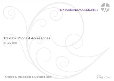 TREXTA BRAND ACCESSORIES Trexta’s iPhone 4 Accessories 09 July 2010 Created by Trexta Sales & Marketing Team.