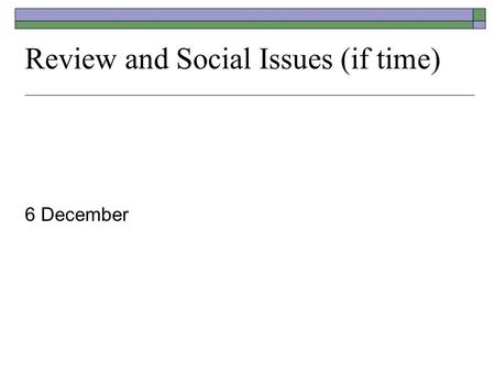 Review and Social Issues (if time) 6 December. Final Exam Coverage  Classroom presentations Mine Students  Readings  External Speakers.