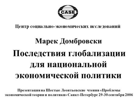 Марек Домбровски Последствия глобализации для национальной экономической политики Презентация на Шестые Леонтьевские чтения «Проблемы экономической теории.