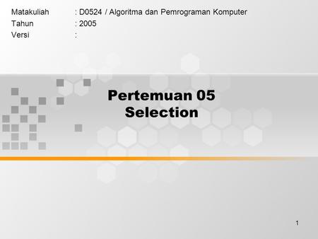 1 Pertemuan 05 Selection Matakuliah: D0524 / Algoritma dan Pemrograman Komputer Tahun: 2005 Versi: