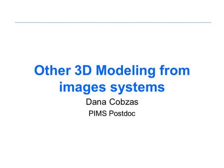 Other 3D Modeling from images systems Dana Cobzas PIMS Postdoc.