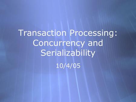 Transaction Processing: Concurrency and Serializability 10/4/05.