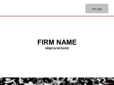 DCity2007 FIRM NAME (44pt arial bold) firm logo. dCity2007 firm logo FIRM PROFILE  Locations: ( 20 pt Arial for text)  Web Site:  Position in Industry: