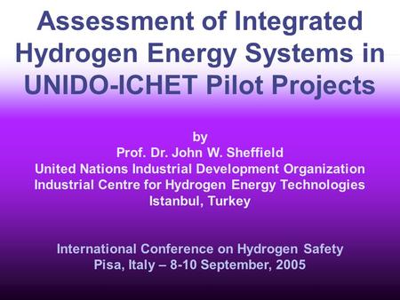 Assessment of Integrated Hydrogen Energy Systems in UNIDO-ICHET Pilot Projects by Prof. Dr. John W. Sheffield United Nations Industrial Development Organization.