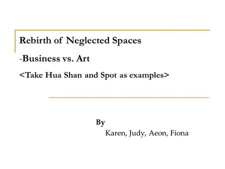 By Karen, Judy, Aeon, Fiona Rebirth of Neglected Spaces -Business vs. Art.