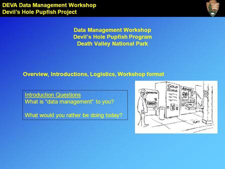 DEVA Data Management Workshop Devil’s Hole Pupfish Project Data Management Workshop Devil’s Hole Pupfish Program Death Valley National Park Introduction.