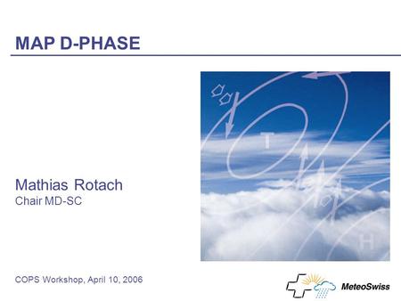 MAP D-PHASE COPS Workshop, April 10, 2006 Mathias Rotach Chair MD-SC.