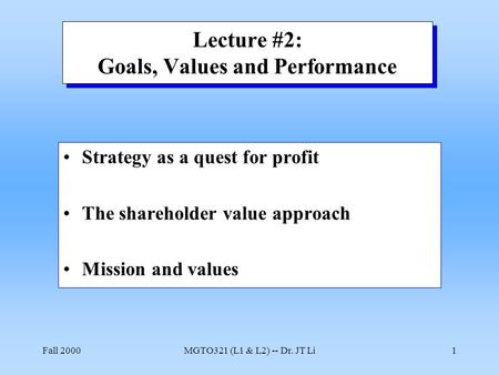 Fall 2000MGTO321 (L1 & L2) -- Dr. JT Li1 Lecture #2: Goals, Values and Performance Strategy as a quest for profit The shareholder value approach Mission.