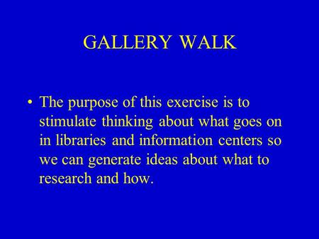 GALLERY WALK The purpose of this exercise is to stimulate thinking about what goes on in libraries and information centers so we can generate ideas about.