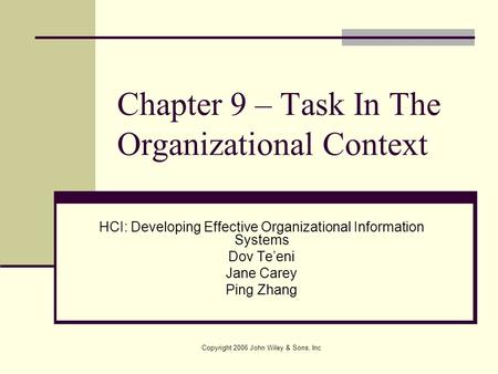 Copyright 2006 John Wiley & Sons, Inc Chapter 9 – Task In The Organizational Context HCI: Developing Effective Organizational Information Systems Dov Te’eni.