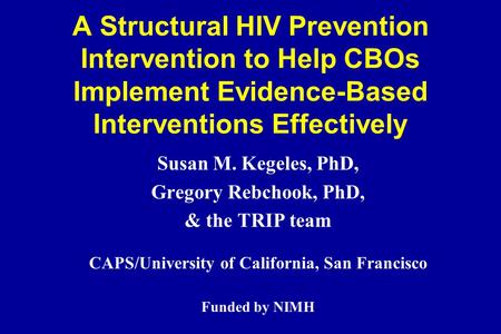 A Structural HIV Prevention Intervention to Help CBOs Implement Evidence-Based Interventions Effectively Susan M. Kegeles, PhD, Gregory Rebchook, PhD,