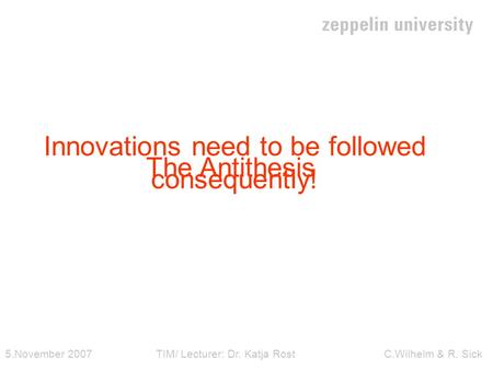 Innovations need to be followed consequently! The Antithesis 5.November 2007 TIM/ Lecturer: Dr. Katja Rost C.Wilhelm & R. Sick.