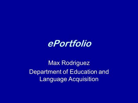 EPortfolio Max Rodriguez Department of Education and Language Acquisition.